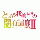 とある我的妹妹の沒有這麼Ⅱ（可愛！！！！！！！！！！）