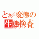 とある変態の生態検査（ボディタッチ）