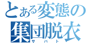 とある変態の集団脱衣（サバト）