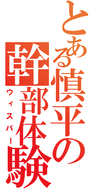 とある慎平の幹部体験記（ウィスパー）