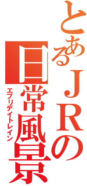 とあるＪＲの日常風景（エブリデイトレイン）