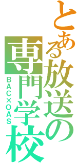 とある放送の専門学校Ⅱ（ＢＡＣ×ＯＡＳ）