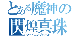 とある魔神の閃煌真珠（シャイニングパール）