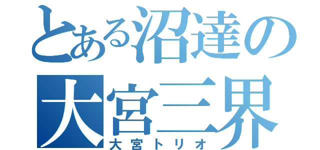 とある沼達の大宮三界（大宮トリオ）