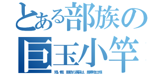 とある部族の巨玉小竿（短い脚、脂肪の涙袋は、厳寒地仕様）