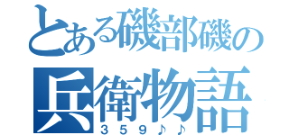 とある磯部磯の兵衛物語（３５９♪♪）