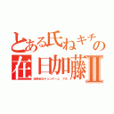 とある氏ねキチガイの在日加藤雅樹Ⅱ（迷惑会社チョンゲーム アホ）