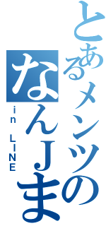 とあるメンツのなんＪまとめ（ｉｎ ＬＩＮＥ）