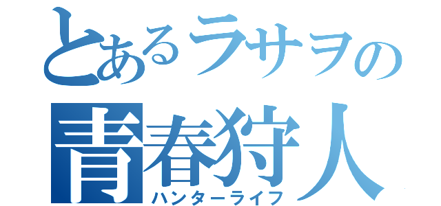 とあるラサヲの青春狩人（ハンターライフ）