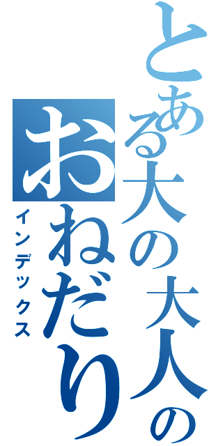 とある大の大人のおねだり（インデックス）