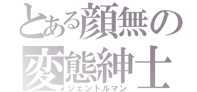 とある顔無の変態紳士（ジェントルマン）