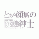 とある顔無の変態紳士（ジェントルマン）