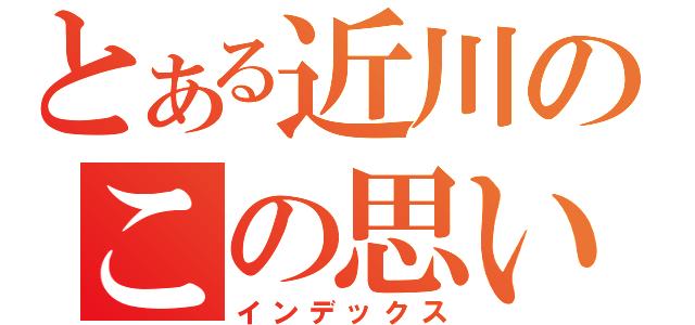 とある近川のこの思い（インデックス）