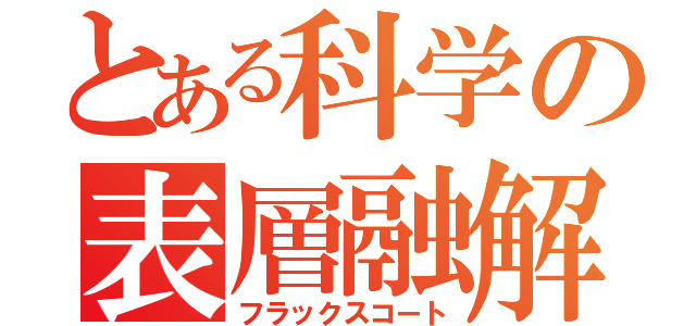 とある科学の表層融解（フラックスコート）