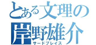 とある文理の岸野雄介（サードプレイス）