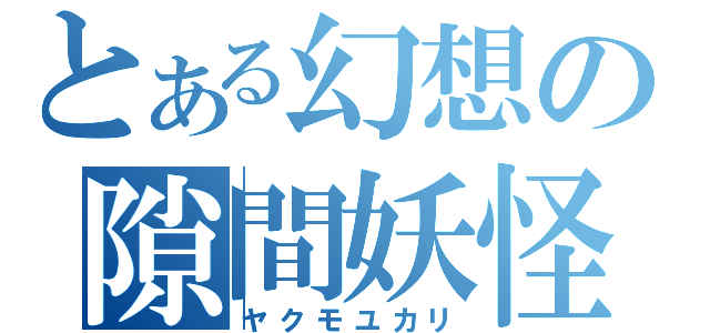 とある幻想の隙間妖怪（ヤクモユカリ）