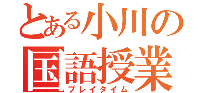 とある小川の国語授業（プレイタイム）