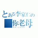 とある李家仁の屌你老母（ＲＡＩＬＧＵＮ）