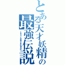 とある天才妖精の最強伝説（とあるバカ妖精の自己満足話）