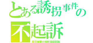 とある誘拐事件の不起訴（反日無罪の朝鮮涙袋部族）