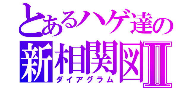 とあるハゲ達の新相関図Ⅱ（ダイアグラム）