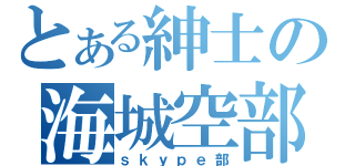 とある紳士の海城空部（ｓｋｙｐｅ部）