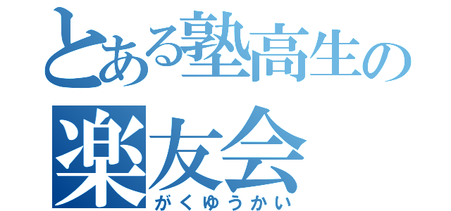 とある塾高生の楽友会（がくゆうかい）