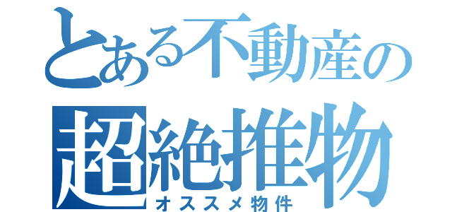 とある不動産の超絶推物件（オススメ物件）