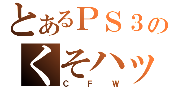 とあるＰＳ３のくそハック（ＣＦＷ）