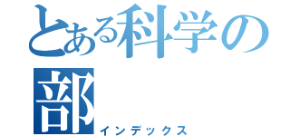 とある科学の部（インデックス）