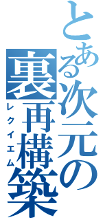 とある次元の裏再構築Ⅱ（レクイエム）