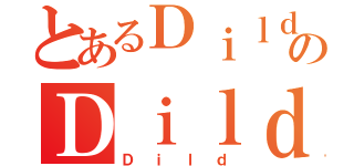 とあるＤｉｌｄのＤｉｌｄ（Ｄｉｌｄ）