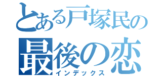 とある戸塚民の最後の恋（インデックス）