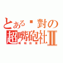 とある絕對の超嘴砲社Ⅱ（嘴砲自重）