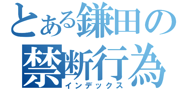 とある鎌田の禁断行為（インデックス）