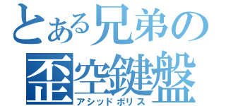 とある兄弟の歪空鍵盤（アシッドポリス）