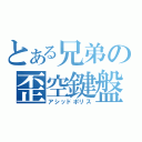 とある兄弟の歪空鍵盤（アシッドポリス）