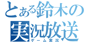 とある鈴木の実況放送（ゲーム実況）