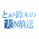 とある鈴木の実況放送（ゲーム実況）