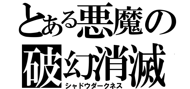 とある悪魔の破幻消滅（シャドウダークネス）