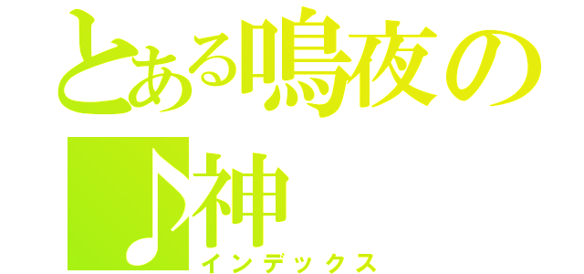 とある鳴夜の♪神（インデックス）