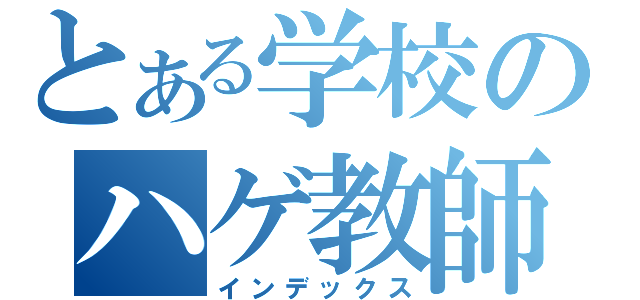 とある学校のハゲ教師（インデックス）