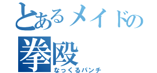 とあるメイドの拳殴（なっくるパンチ）