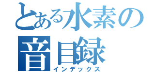 とある水素の音目録（インデックス）