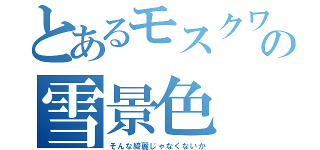 とあるモスクワの雪景色（そんな綺麗じゃなくないか）