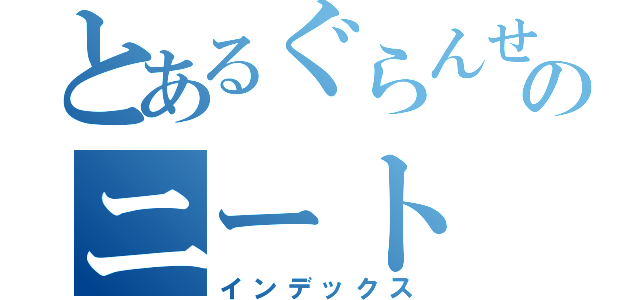 とあるぐらんせるのニート（インデックス）