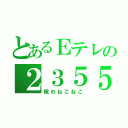 とあるＥテレの２３５５（眠れねこねこ）