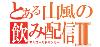 とある山風の飲み配信Ⅱ（アルコールドリンカー）