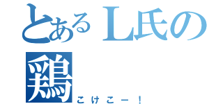 とあるＬ氏の鶏（こけこー！）