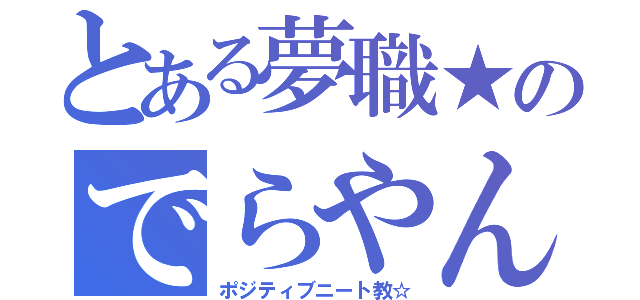 とある夢職★のでらやん（ポジティブニート教☆）